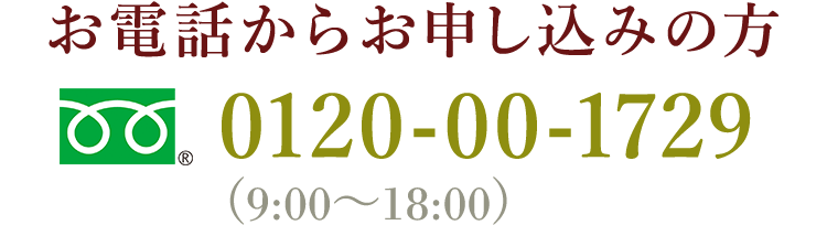 お電話からお申し込みの方 0120-00-1729(9:00～18:00)
