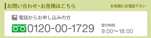 電話からのお申し込みの方！フリーダイヤル0120-00-1729（受付時間9:00～18:00）