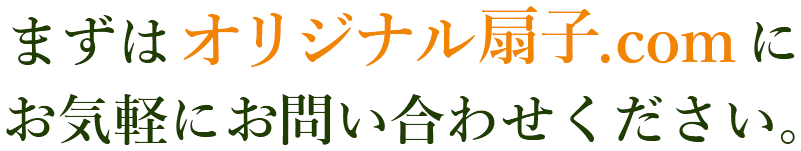 まずはオリジナル扇子.comにお気軽にお問い合わせください。