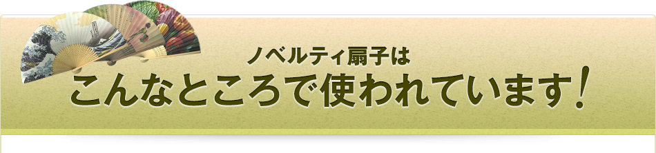 ノベルティ扇子は こんなところで使われています