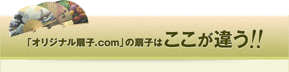 「オリジナル扇子.com」の扇子は ここが違う