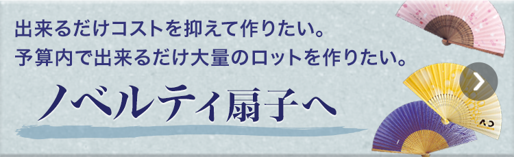出来るだけコストを抑えて作りたい。予算内で出来るだけ大量のロットを作りたい。　ノベルティ扇子へ